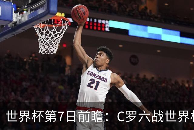 世界杯第7日前瞻：C罗六战世界杯冲纪录 英克对决焦点战