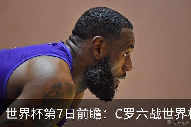 世界杯第7日前瞻：C罗六战世界杯冲纪录 英克对决焦点战