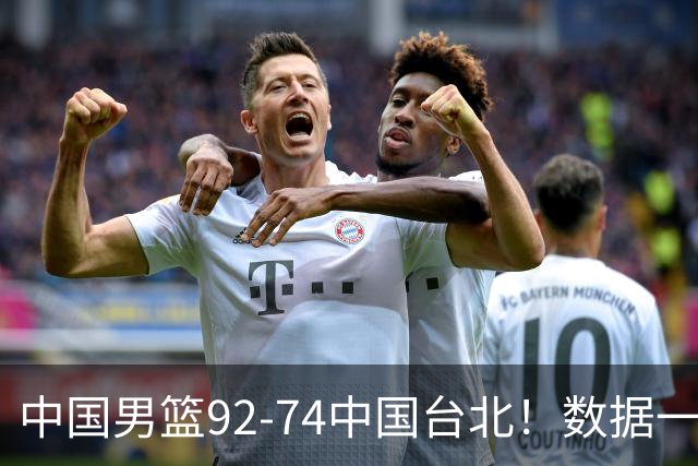 中国男篮92-74中国台北！数据一目了然 并不是胡金秋 最大功臣是他