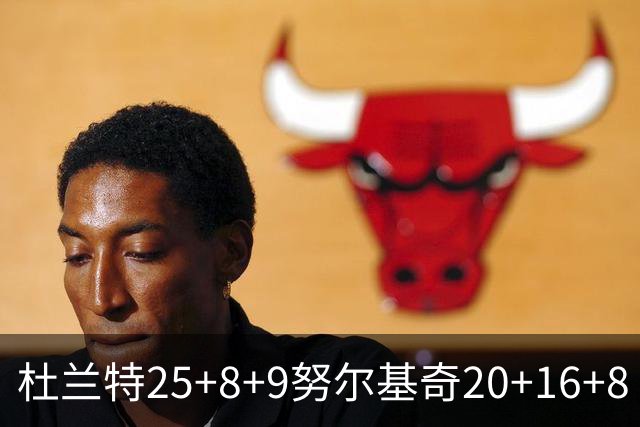 杜兰特25+8+9努尔基奇20+16+8 太阳险胜公牛