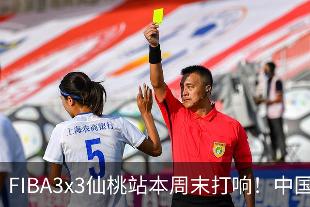 FIBA3x3仙桃站本周末打响！中国将派出三队参战！