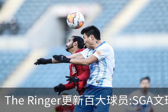 The Ringer更新百大球员:SGA文班约基奇前3 布伦森5 库10杜16詹20